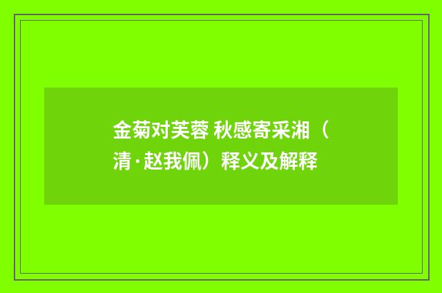 金菊对芙蓉 秋感寄采湘（清·赵我佩）释义及解释