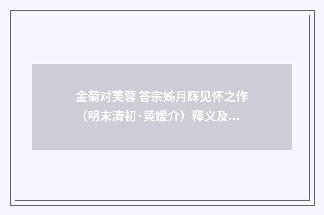 金菊对芙蓉 答宗姊月辉见怀之作（明末清初·黄媛介）释义及解释