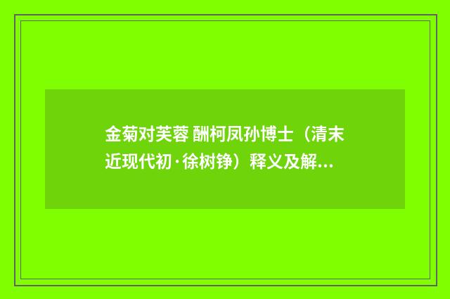金菊对芙蓉 酬柯凤孙博士（清末近现代初·徐树铮）释义及解释