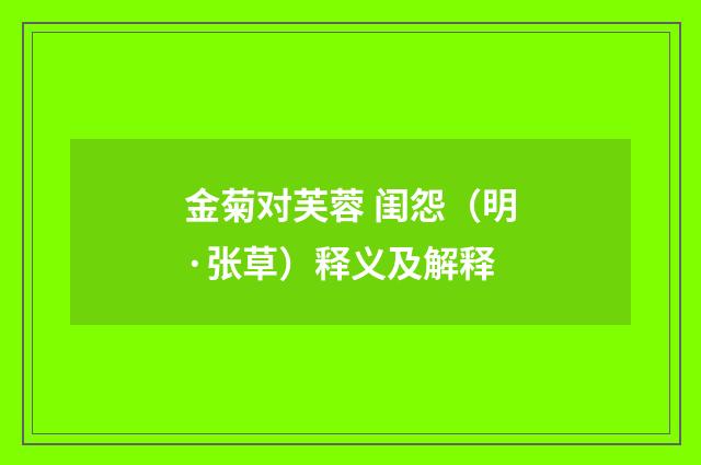 金菊对芙蓉 闺怨（明·张草）释义及解释
