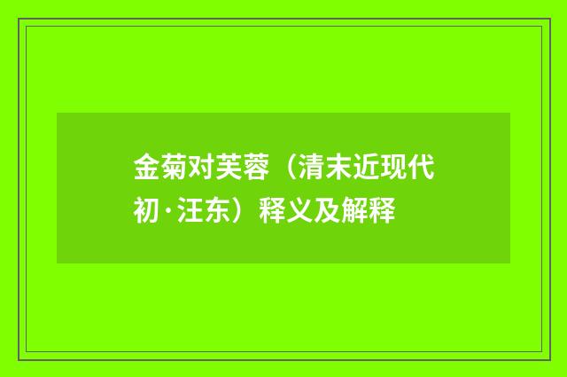 金菊对芙蓉（清末近现代初·汪东）释义及解释