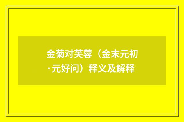 金菊对芙蓉（金末元初·元好问）释义及解释