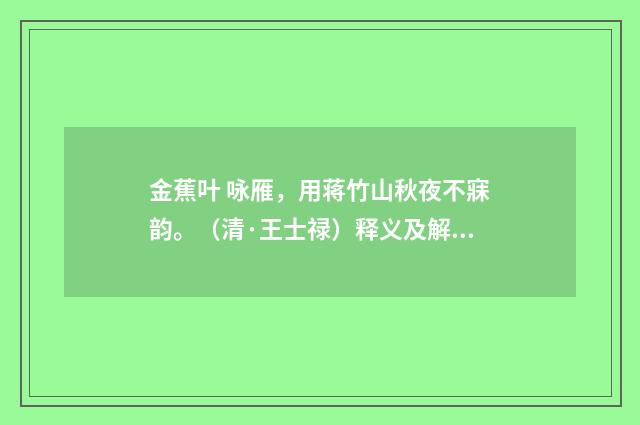 金蕉叶 咏雁，用蒋竹山秋夜不寐韵。（清·王士禄）释义及解释