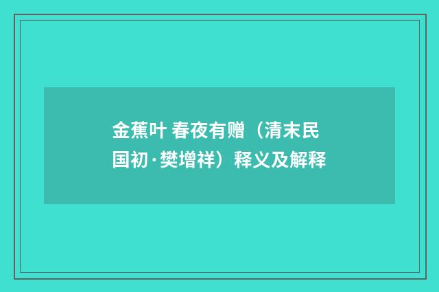 金蕉叶 春夜有赠（清末民国初·樊增祥）释义及解释
