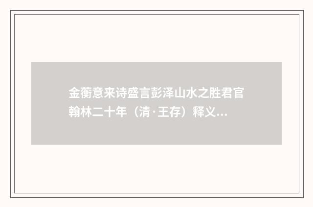 金蘅意来诗盛言彭泽山水之胜君官翰林二十年（清·王存）释义及解释