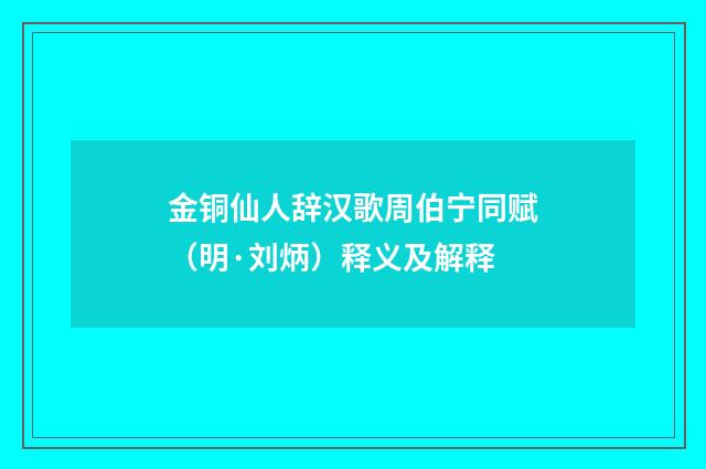 金铜仙人辞汉歌周伯宁同赋（明·刘炳）释义及解释