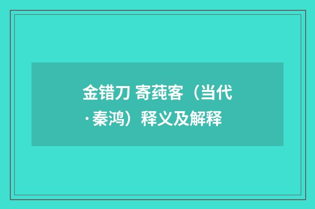 金错刀 寄莼客（当代·秦鸿）释义及解释