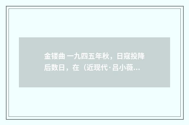 金镂曲 一九四五年秋，日寇投降后数日，在（近现代·吕小薇）释义及解释