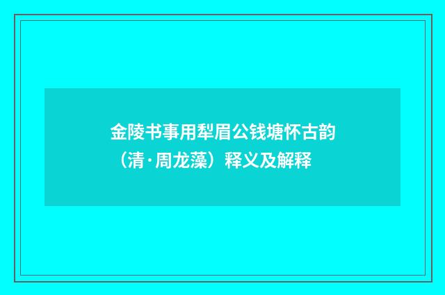 金陵书事用犁眉公钱塘怀古韵（清·周龙藻）释义及解释