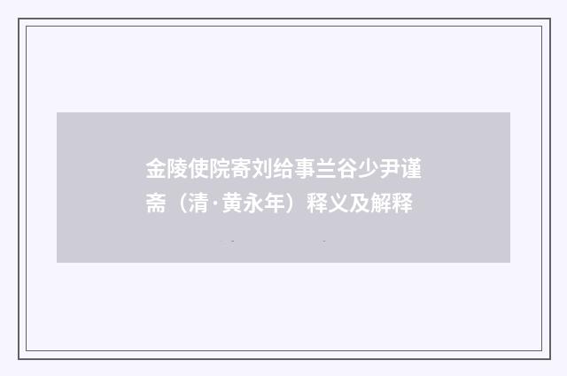 金陵使院寄刘给事兰谷少尹谨斋（清·黄永年）释义及解释