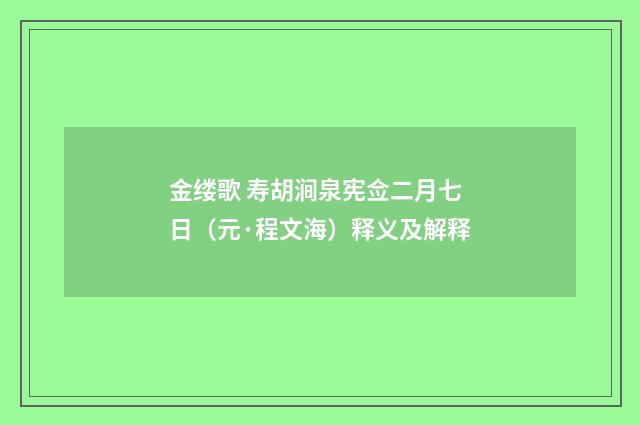 金缕歌 寿胡涧泉宪佥二月七日（元·程文海）释义及解释