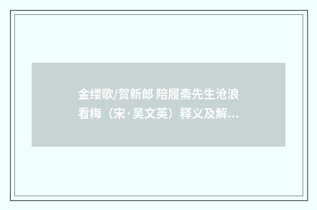 金缕歌/贺新郎 陪履斋先生沧浪看梅（宋·吴文英）释义及解释