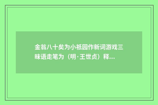 金翁八十矣为小祇园作新词游戏三昧语走笔为（明·王世贞）释义及解释