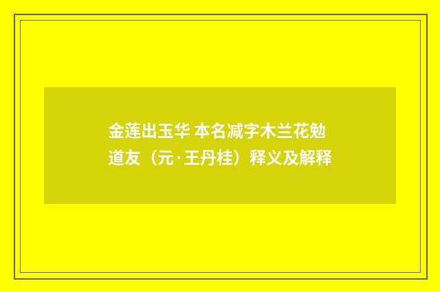 金莲出玉华 本名减字木兰花勉道友（元·王丹桂）释义及解释