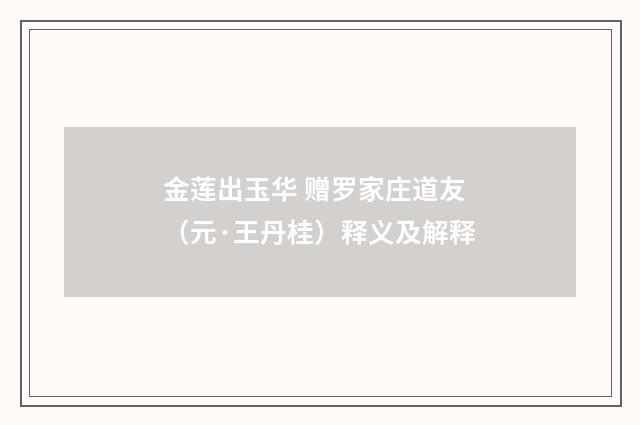金莲出玉华 赠罗家庄道友（元·王丹桂）释义及解释