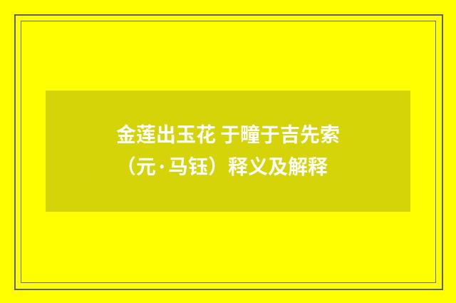 金莲出玉花 于疃于吉先索（元·马钰）释义及解释
