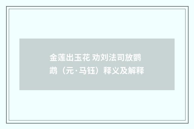 金莲出玉花 劝刘法司放鹦鹉（元·马钰）释义及解释