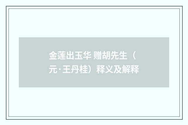 金莲出玉华 赠胡先生（元·王丹桂）释义及解释