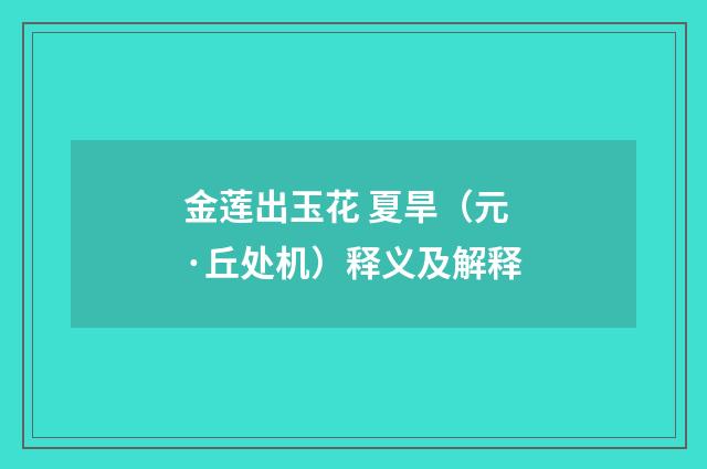 金莲出玉花 夏旱（元·丘处机）释义及解释