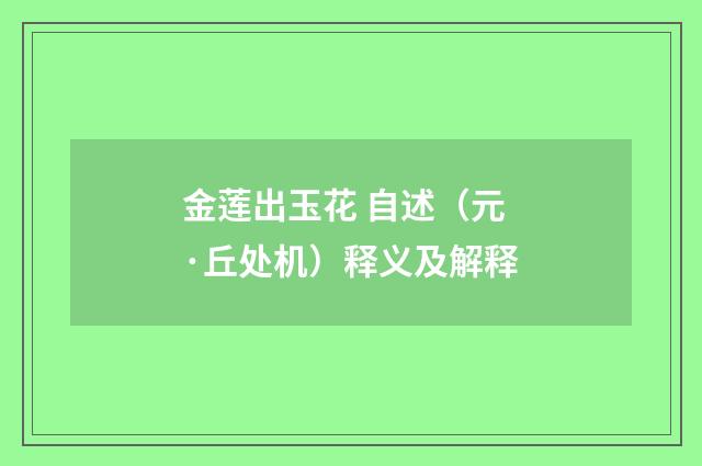 金莲出玉花 自述（元·丘处机）释义及解释
