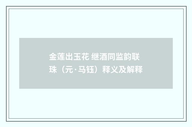 金莲出玉花 继酒同监韵联珠（元·马钰）释义及解释
