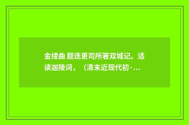 金缕曲 题迭更司所箸双城记。适读迦陵词，（清末近现代初·汪东）释义及解释