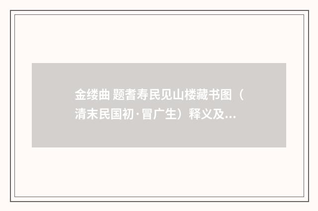 金缕曲 题耆寿民见山楼藏书图（清末民国初·冒广生）释义及解释
