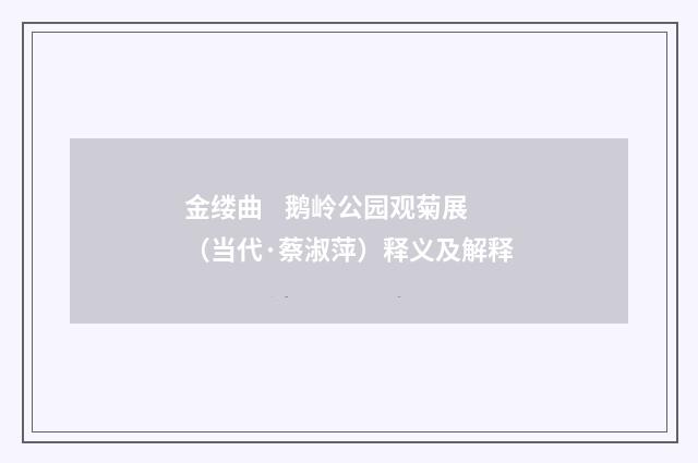 金缕曲 鹅岭公园观菊展（当代·蔡淑萍）释义及解释