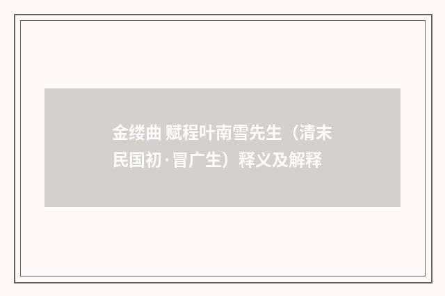金缕曲 赋程叶南雪先生（清末民国初·冒广生）释义及解释