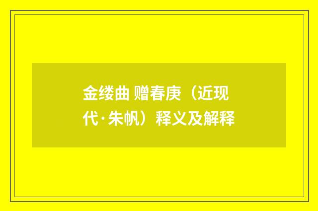 金缕曲 赠春庚（近现代·朱帆）释义及解释