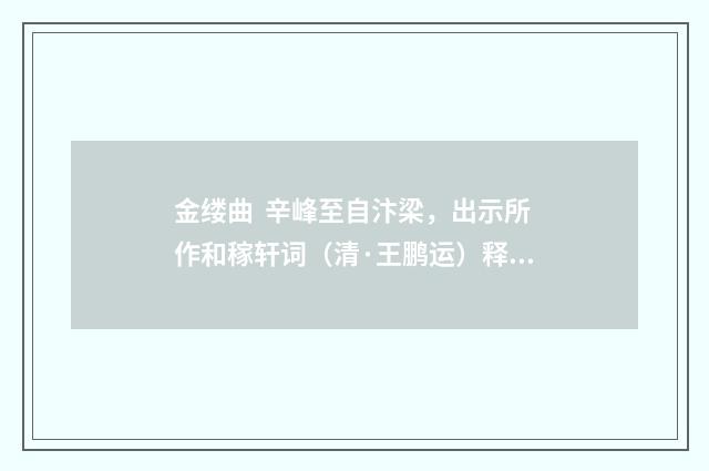 金缕曲 辛峰至自汴梁，出示所作和稼轩词（清·王鹏运）释义及解释