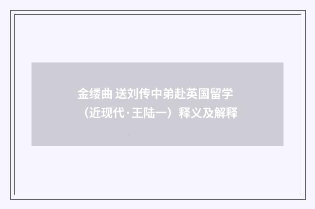 金缕曲 送刘传中弟赴英国留学（近现代·王陆一）释义及解释