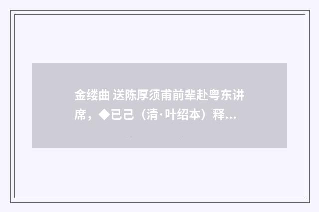 金缕曲 送陈厚须甫前辈赴粤东讲席，◆已己（清·叶绍本）释义及解释