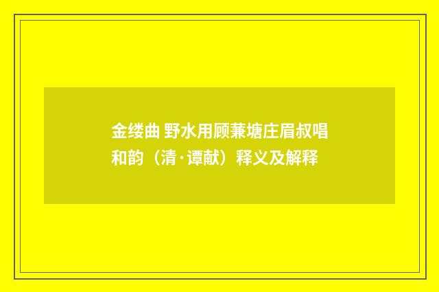 金缕曲 野水用顾蒹塘庄眉叔唱和韵（清·谭献）释义及解释