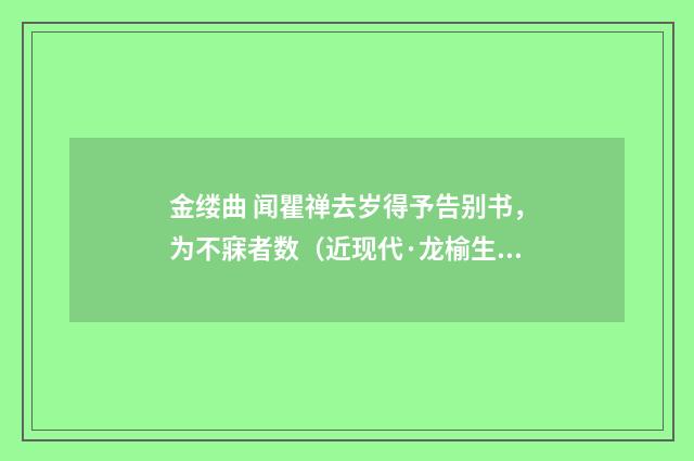 金缕曲 闻瞿禅去岁得予告别书，为不寐者数（近现代·龙榆生）释义及解释