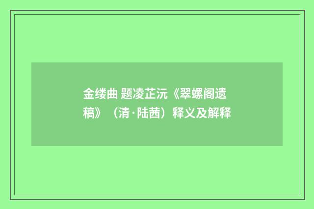 金缕曲 题凌芷沅《翠螺阁遗稿》（清·陆茜）释义及解释
