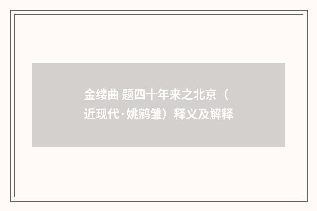 金缕曲 题四十年来之北京（近现代·姚鹓雏）释义及解释
