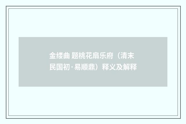 金缕曲 题桃花扇乐府（清末民国初·易顺鼎）释义及解释