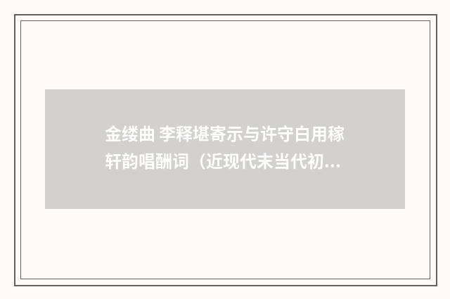 金缕曲 李释堪寄示与许守白用稼轩韵唱酬词（近现代末当代初·赵尊岳）释义及解释