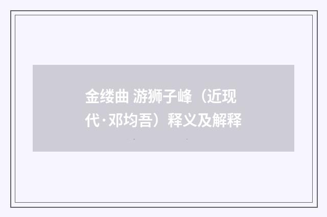 金缕曲 游狮子峰（近现代·邓均吾）释义及解释