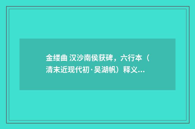 金缕曲 汉沙南侯获碑，六行本（清末近现代初·吴湖帆）释义及解释