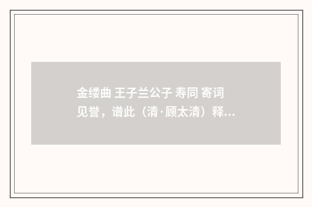 金缕曲 王子兰公子 寿同 寄词见誉，谱此（清·顾太清）释义及解释