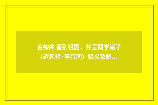 金缕曲 留别祖国，并呈同学诸子（近现代·李叔同）释义及解释