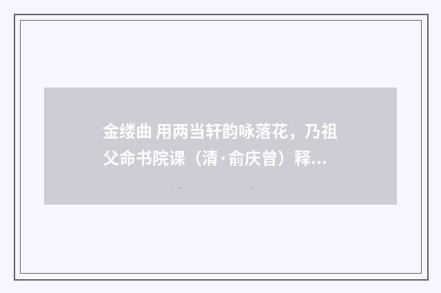 金缕曲 用两当轩韵咏落花，乃祖父命书院课（清·俞庆曾）释义及解释
