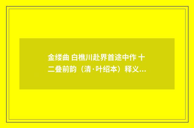 金缕曲 白樵川赴界首途中作 十二叠前韵（清·叶绍本）释义及解释