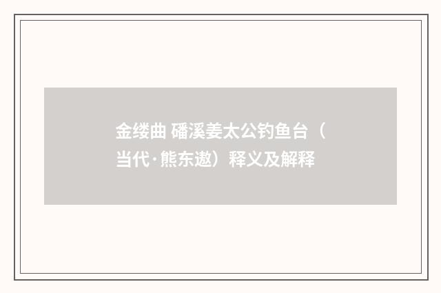 金缕曲 磻溪姜太公钓鱼台（当代·熊东遨）释义及解释