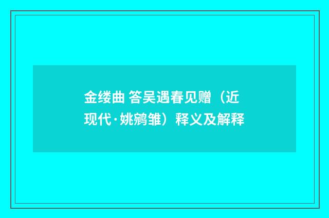 金缕曲 答吴遇春见赠（近现代·姚鹓雏）释义及解释
