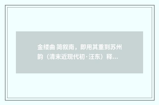 金缕曲 简叙南，即用其重到苏州韵（清末近现代初·汪东）释义及解释