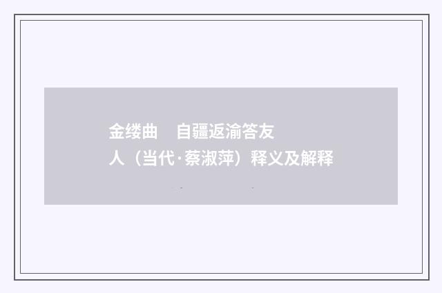 金缕曲 自疆返渝答友人（当代·蔡淑萍）释义及解释