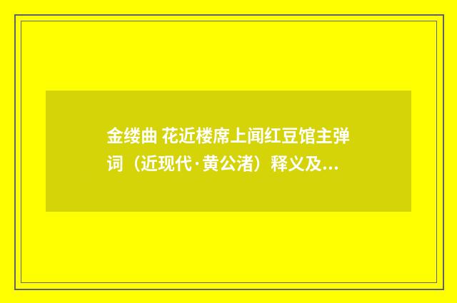 金缕曲 花近楼席上闻红豆馆主弹词（近现代·黄公渚）释义及解释
